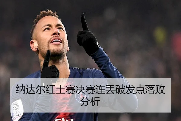 纳达尔红土赛决赛连丢破发点落败分析